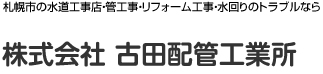 札幌市の水道局指定店、古田配管工業所です。水道管工事、リフォーム工事、水廻りのトラブルはお任せください